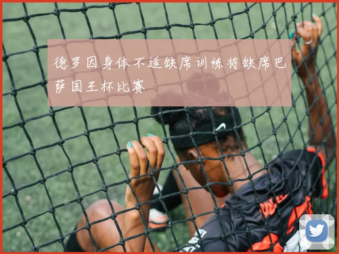 德罗因身体不适缺席训练将缺席巴萨国王杯比赛
