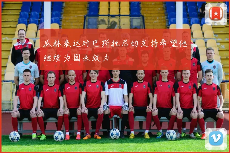 瓜林表达对巴斯托尼的支持希望他继续为国米效力