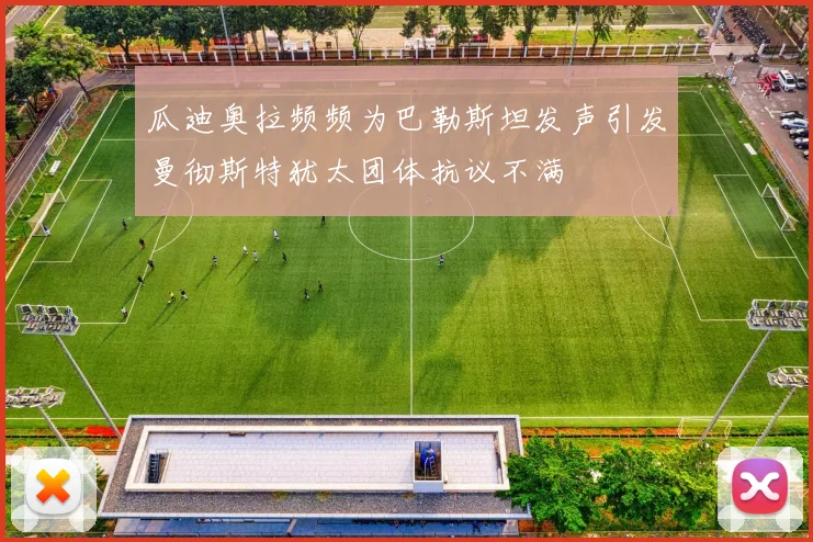 瓜迪奥拉频频为巴勒斯坦发声引发曼彻斯特犹太团体抗议不满
