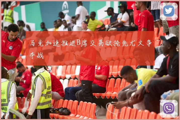 马竞加速推进B席交易欲抢先尤文争夺战