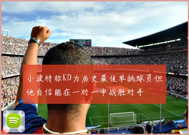 小波特称KD为历史最佳单挑球员但他自信能在一对一中战胜对手