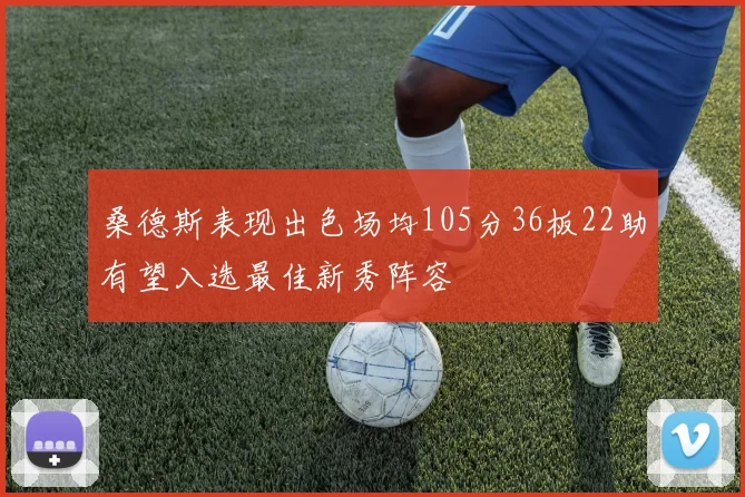 桑德斯表现出色场均105分36板22助有望入选最佳新秀阵容