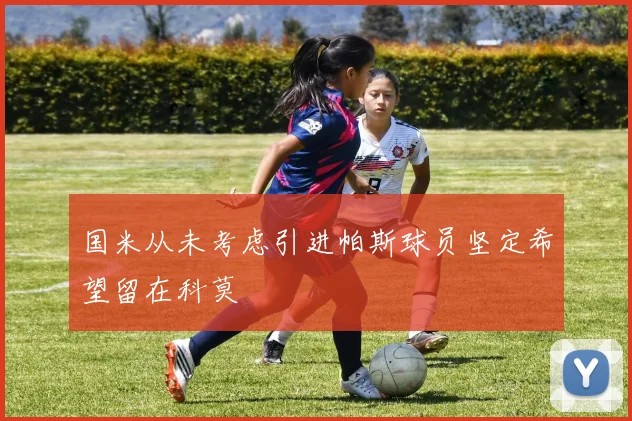 国米从未考虑引进帕斯球员坚定希望留在科莫