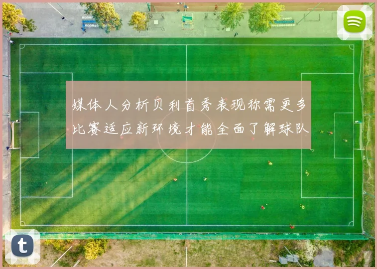 媒体人分析贝利首秀表现称需更多比赛适应新环境才能全面了解球队
