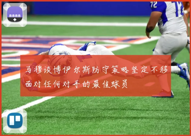 马穆谈博伊尔斯防守策略坚定不移面对任何对手的最佳球员