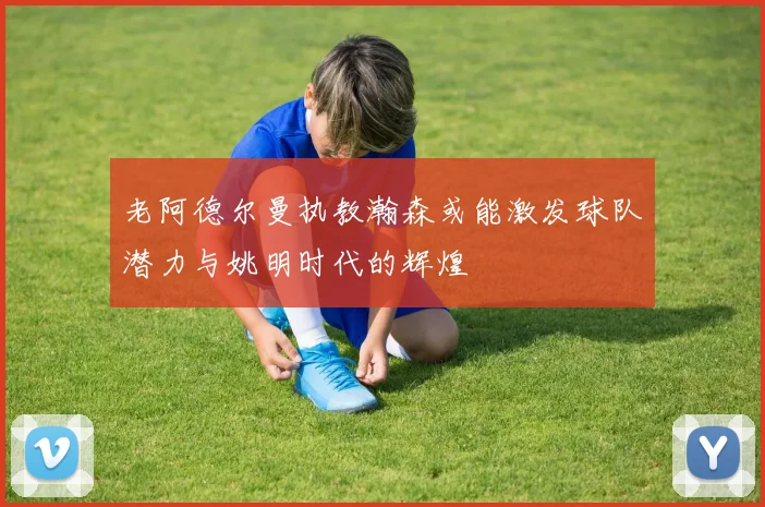 老阿德尔曼执教瀚森或能激发球队潜力与姚明时代的辉煌