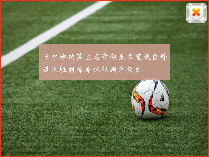 卡尔迪纳莱立志带领米兰重返巅峰追求胜利而非仅仅避免失利